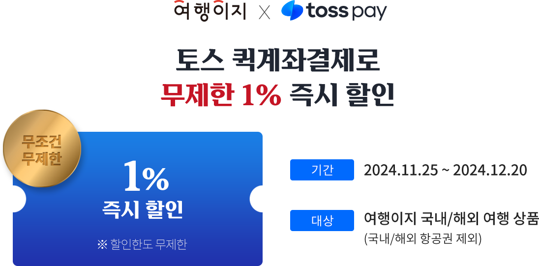 여행이지x토스페이. 토스 퀵계좌결제로 무제한 1% 즉시 할인. 무조건 무제한 1% 즉시 할인. ※할인한도 무제한. 기간: 2024.11.25~2024.12.20. 대상: 여행이지 국내/해외 여행상품(국내/해외 항공권 제외)