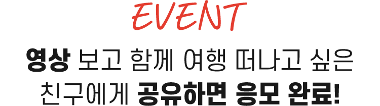 이벤트. 광고 영상 보고 함께 여행 떠나고 싶은 친구에게 공유하면 응모 완료!