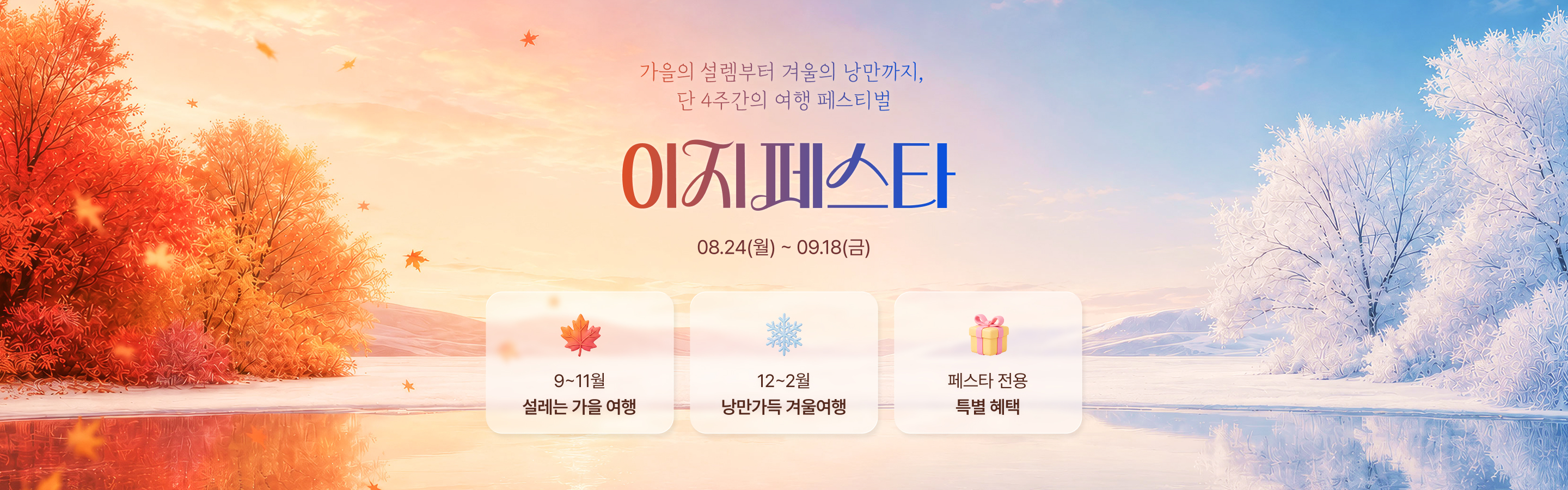 가을의 설렘부터 겨울의 낭만까지, 단 4주간의 여행 페스티벌 이지페스타 08.24(월)~09.18(금) 9~11월 설레는 가을 여행 12~2월 낭만가득 겨울여행 페스타 전용 특별 혜택